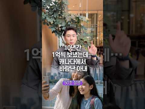 10년간 1억씩 보냈는데… 캐나다에서 바람난 아내, 50초 안에 설명하기